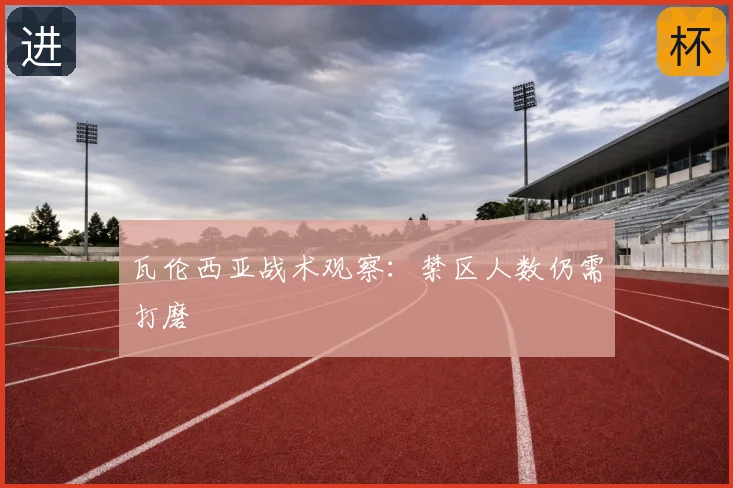 瓦伦西亚战术观察：禁区人数仍需打磨
