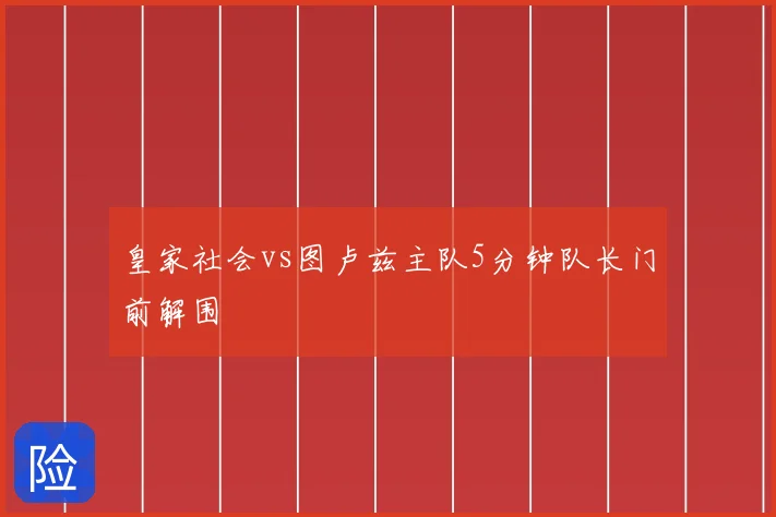 皇家社会vs图卢兹主队5分钟队长门前解围